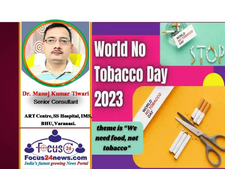 विश्व तंबाकू निषेध दिवस : तंबाकू का दुष्प्रभाव पूरे जीव जगत के लिए खतरा है : डॉ मनोज कुमार