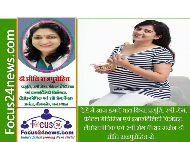 डॉ प्रीति राजपुरोहित से जानें, गर्भवती महिलाओं का कैसा होना चाहिए  पौष्टिक आहार और सही समय